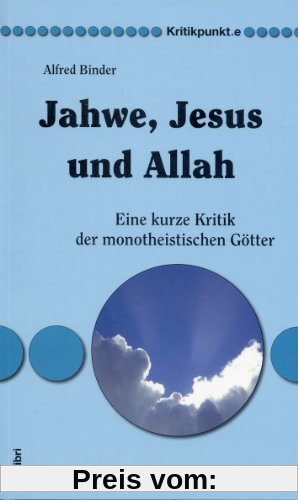 Jahwe, Jesus und Allah: Eine kurze Kritik der monotheistischen Götter